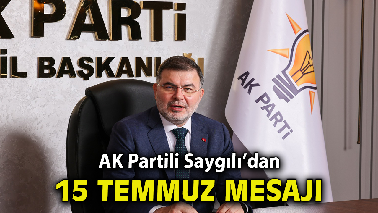 AK Parti İzmir İl Başkanı Bilal Saygılı'dan 15 Temmuz Demokrasi ve Milli Birlik Günü Mesajı