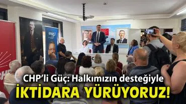 BAŞKAN GÜÇ: HALKIMIZIN DESTEĞİYLE İKTİDARA YÜRÜYORUZ
