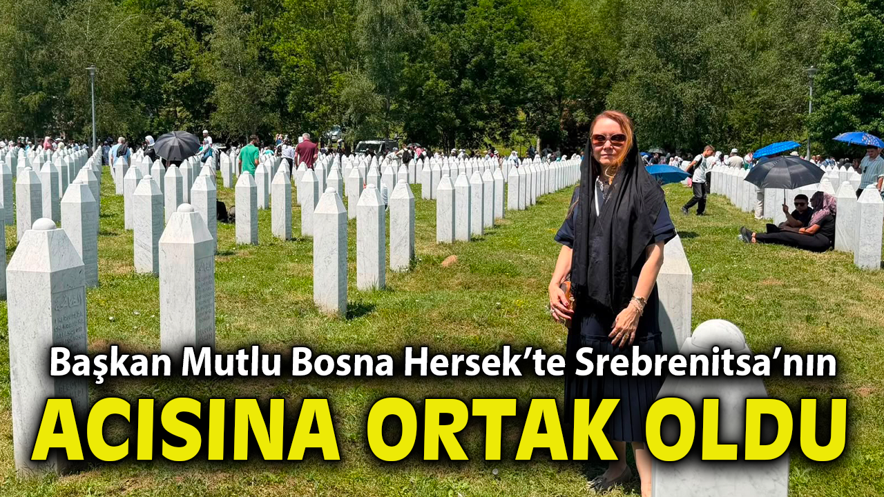 Başkan Mutlu, Bosna Hersek’te Srebrenitsa’nın acısına ortak oldu