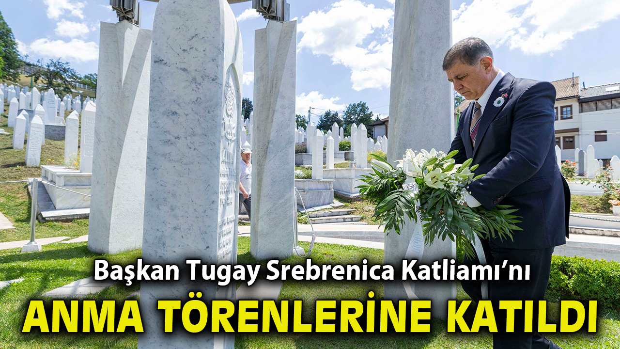 Başkan Tugay Srebrenica Katliamı’nı anma törenlerine katıldı