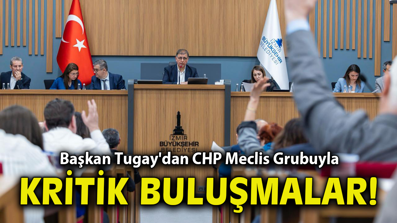 Başkan Tugay'dan CHP Meclis Grubuyla kritik buluşmalar!