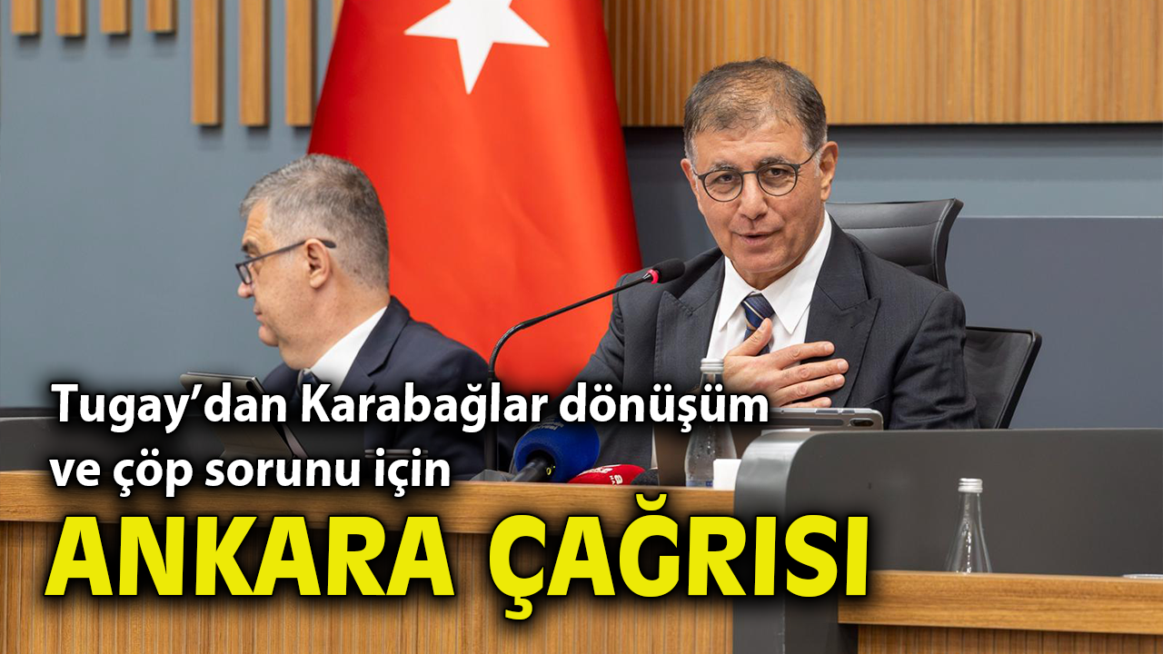 Başkan Tugay’dan Karabağlar dönüşüm ve çöp sorunu için Ankara çağrısı