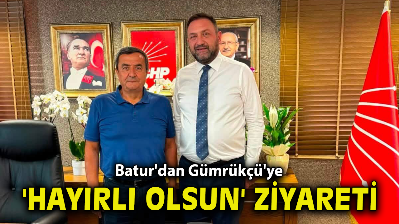 Batur'dan Gümrükçü'ye 'hayırlı olsun' ziyareti