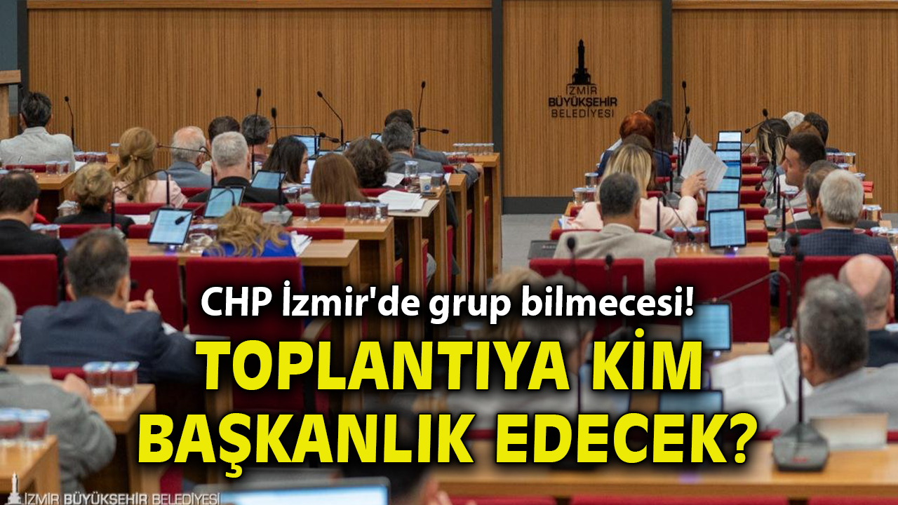 CHP İzmir'de grup bilmecesi! Toplantıya kim başkanlık edecek?
