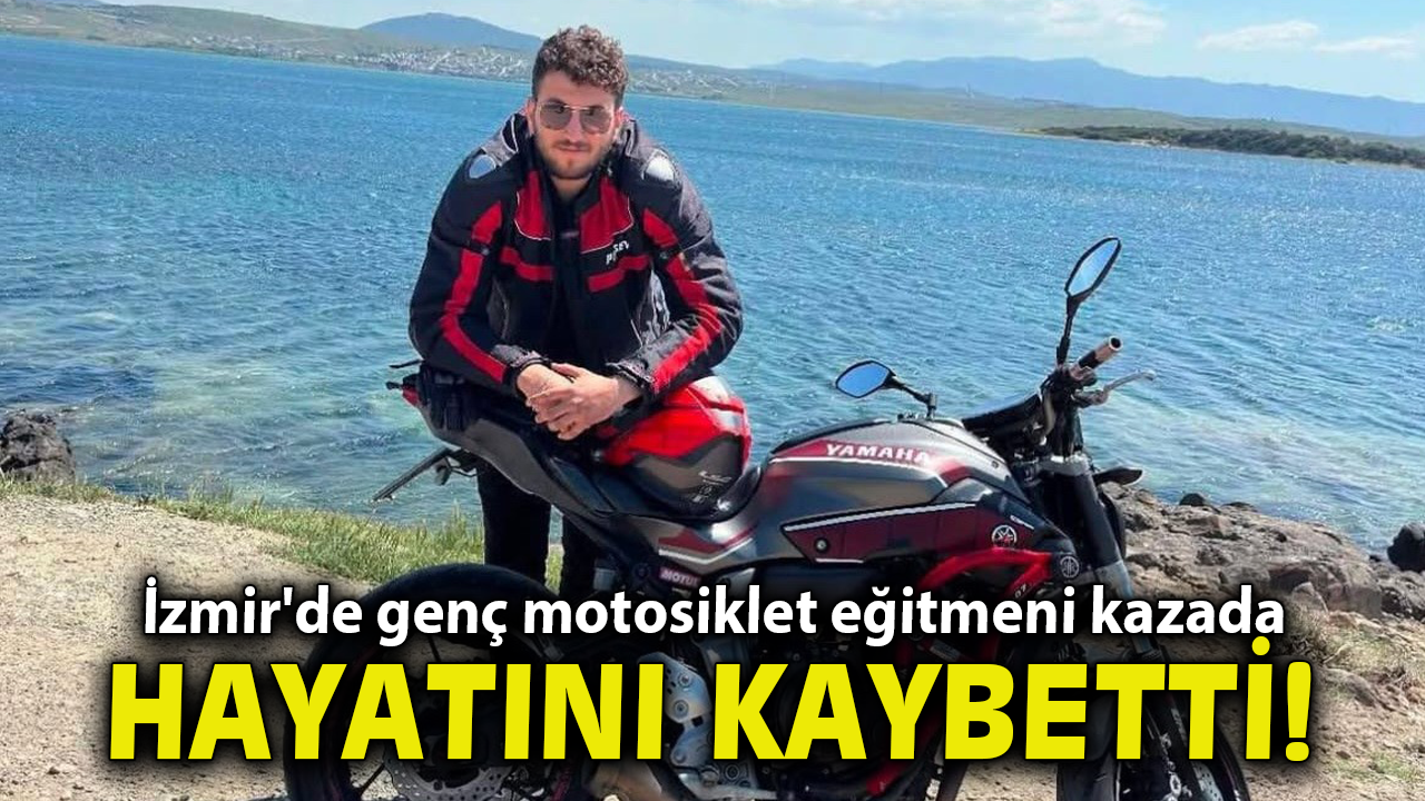 İzmir'de genç motosiklet eğitmeni kazada hayatını kaybetti