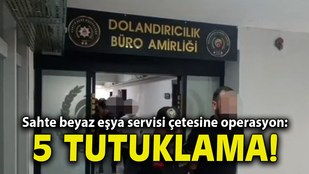 İzmir'de sahte beyaz eşya servisi çetesine operasyon: 5 tutuklama