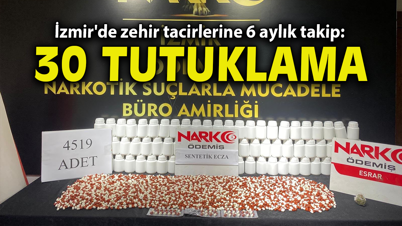 İzmir'de zehir tacirlerine 6 aylık takip: 30 tutuklama