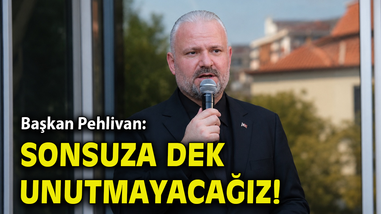 Pehlivan “Sonsuza dek unutmayacağız”
