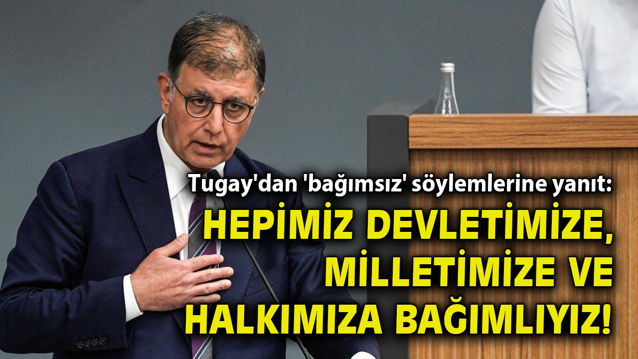 Tugay'dan 'bağımsız' söylemlerine yanıt: Hepimiz devletimize, milletimize ve halkımıza bağımlıyız!